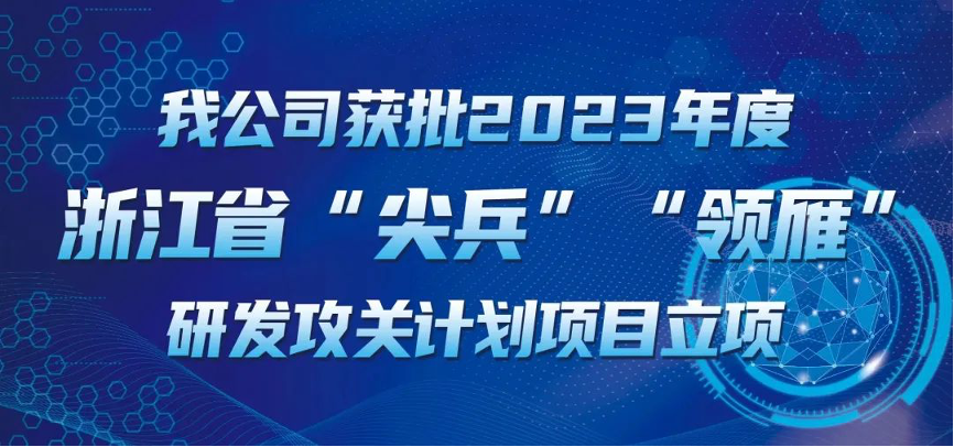 【喜報(bào)！】公司獲批2023年度浙江省“尖兵”“領(lǐng)雁” 研發(fā)攻關(guān)計(jì)劃項(xiàng)目立項(xiàng)